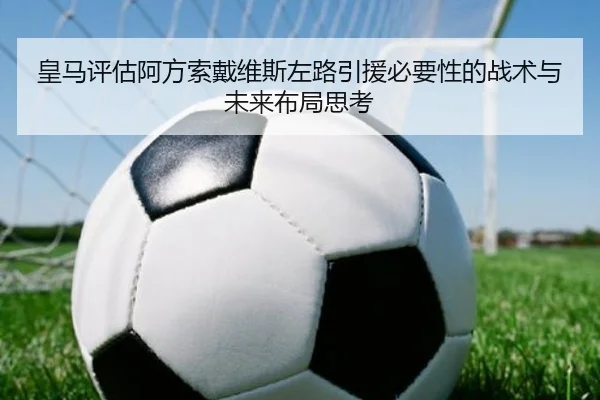 皇马评估阿方索戴维斯左路引援必要性的战术与未来布局思考