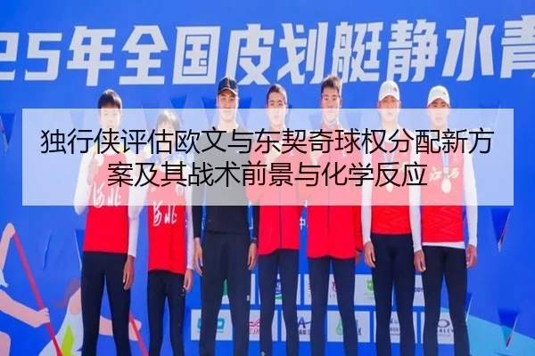 独行侠评估欧文与东契奇球权分配新方案及其战术前景与化学反应