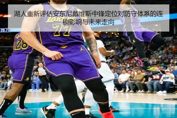 湖人重新评估安东尼戴维斯中锋定位对防守体系的连锁影响与未来走向