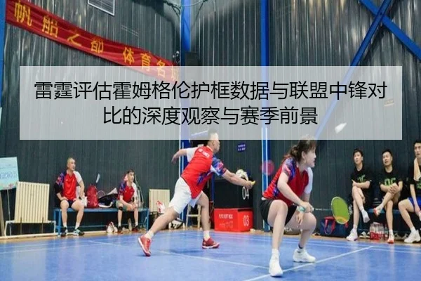 雷霆评估霍姆格伦护框数据与联盟中锋对比的深度观察与赛季前景