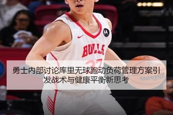 勇士内部讨论库里无球跑动负荷管理方案引发战术与健康平衡新思考