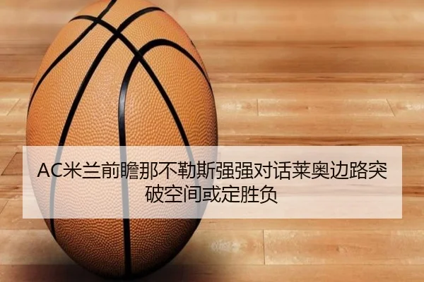 AC米兰前瞻那不勒斯强强对话莱奥边路突破空间或定胜负