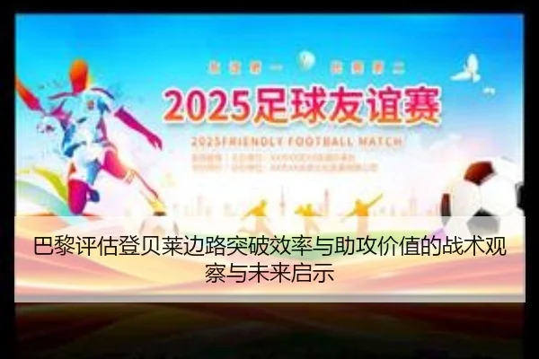 巴黎评估登贝莱边路突破效率与助攻价值的战术观察与未来启示